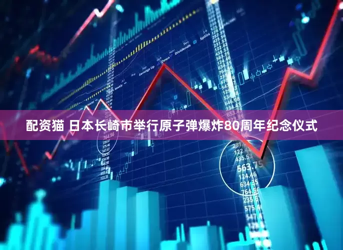 配资猫 日本长崎市举行原子弹爆炸80周年纪念仪式