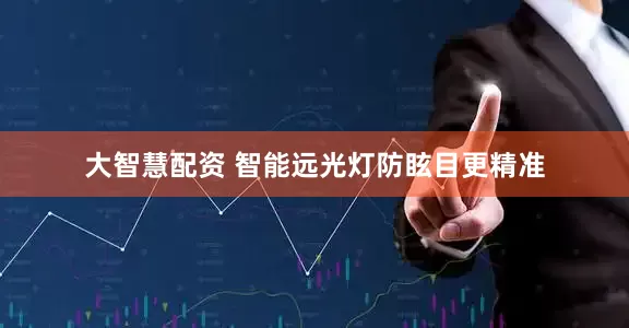 大智慧配资 智能远光灯防眩目更精准