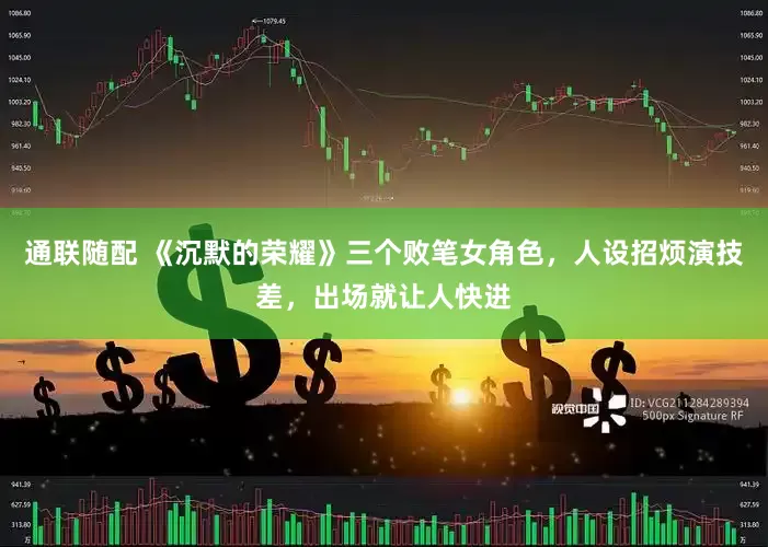 通联随配 《沉默的荣耀》三个败笔女角色，人设招烦演技差，出场就让人快进