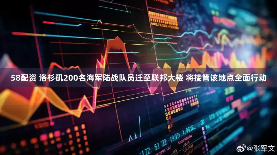 58配资 洛杉矶200名海军陆战队员迁至联邦大楼 将接管该地点全面行动