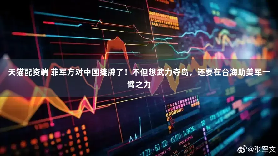 天猫配资端 菲军方对中国摊牌了！不但想武力夺岛，还要在台海助美军一臂之力
