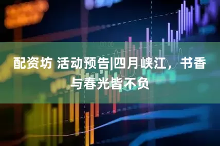 配资坊 活动预告|四月峡江，书香与春光皆不负